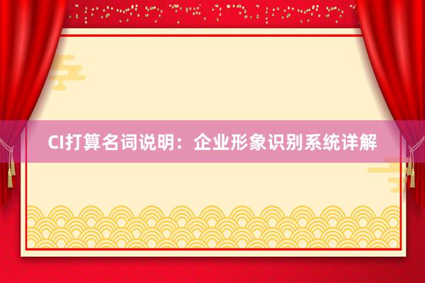 CI打算名词说明：企业形象识别系统详解