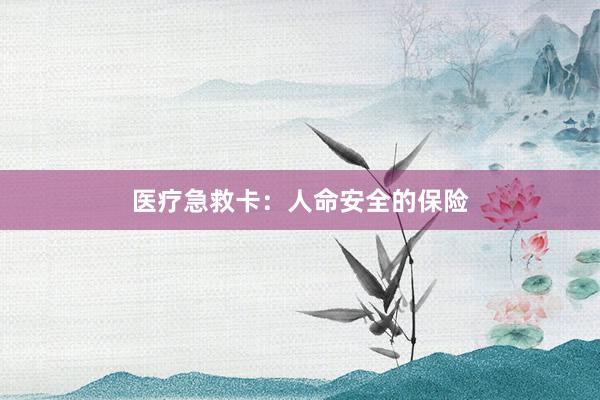 医疗急救卡：人命安全的保险